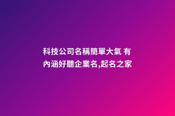科技公司名稱簡單大氣 有內涵好聽企業名,起名之家